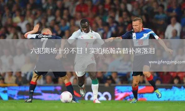 六犯離場(chǎng)十分不甘！實(shí)拍楊瀚森替補(bǔ)席落淚