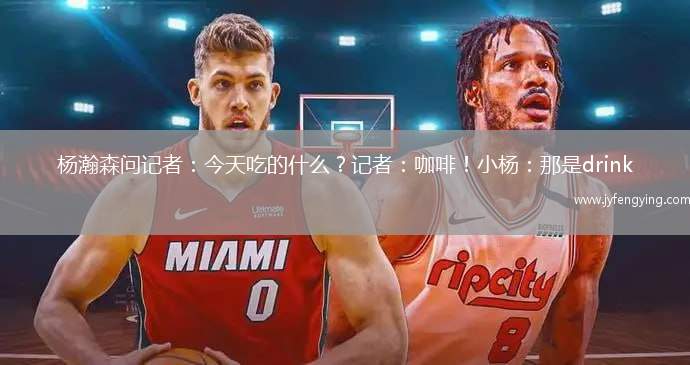 楊瀚森問(wèn)記者：今天吃的什么？記者：咖啡！小楊：那是drink